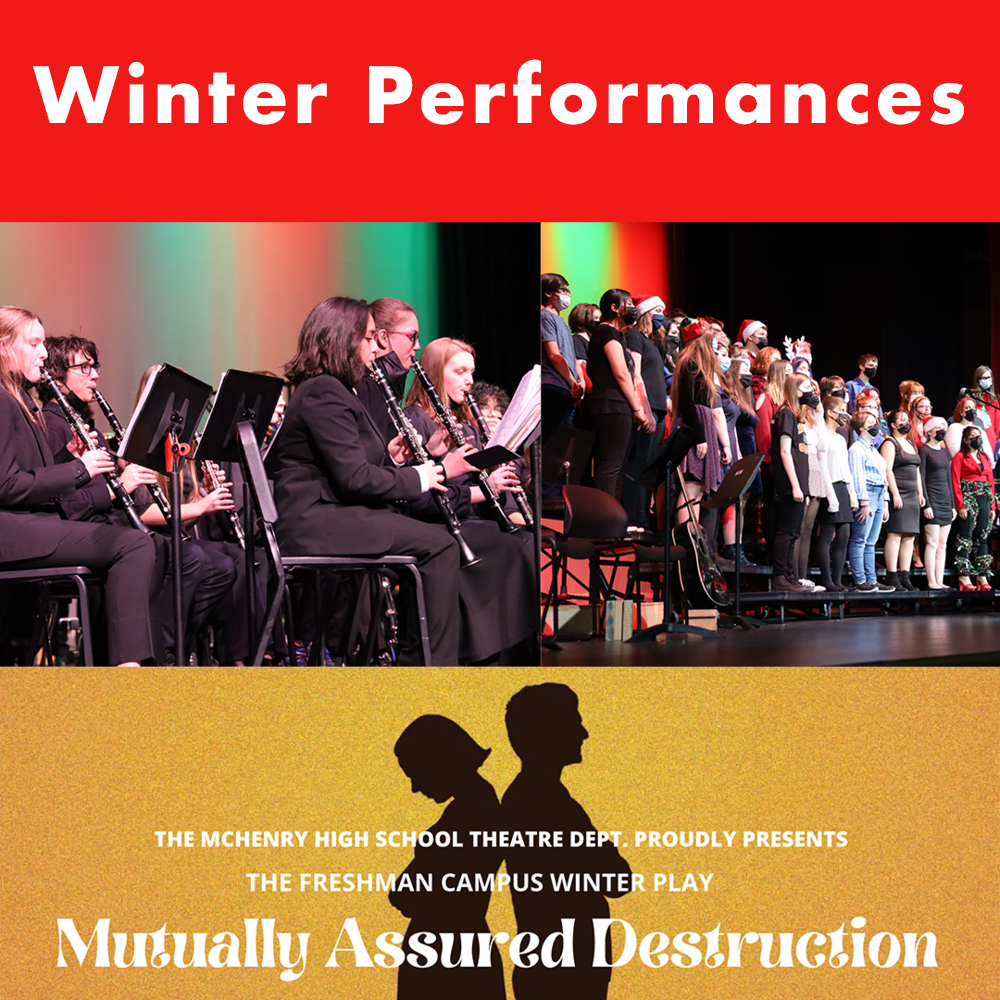 Winter Performances photos of band performances and choir performances play poster that says The McHenry High School Theatre Department Proudly presents the Freshman Campus Winter Play Mutually Assured Destruction 9 plays about brothers and sisters by Don Zolidis
