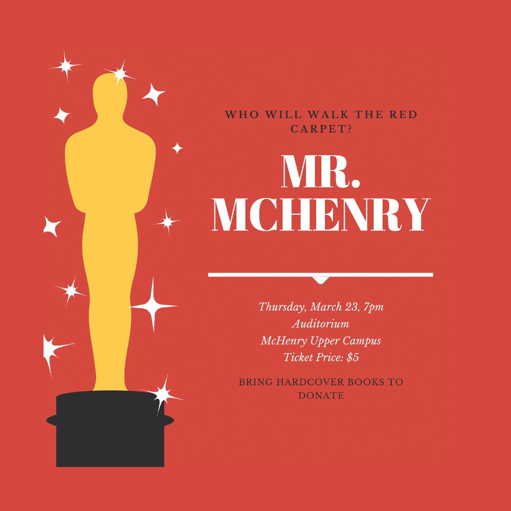 Who will walk the red carpet? Mr. McHenry Thursday, March 28 7 p..m. McHenry Upper Campus Ticket Price: $5 Bring hard cover books to donate!
